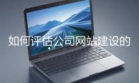 如何評(píng)估公司網(wǎng)站建設(shè)的效果？